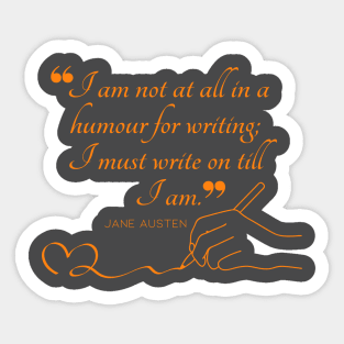 Jane Austen quote in orange - I am not at all in a humour for writing; I must write on till I am. Sticker